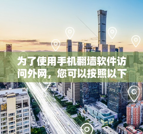 为了使用手机翻墙软件访问外网，您可以按照以下步骤操作
