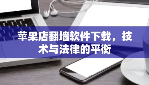 苹果店翻墙软件下载,技术与法律的平衡