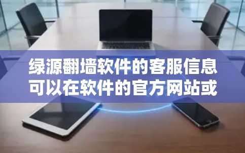 绿源翻墙软件的客服信息可以在软件的官方网站或应用内找到。如果你需要帮助，可以通过以下方式联系绿源翻墙的客服