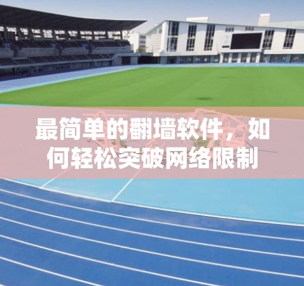 最简单的翻墙软件，如何轻松突破网络限制