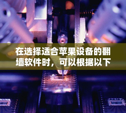 在选择适合苹果设备的翻墙软件时，可以根据以下步骤和建议来做出最佳选择