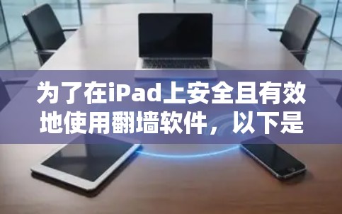 为了在iPad上安全且有效地使用翻墙软件，以下是详细的建议和步骤