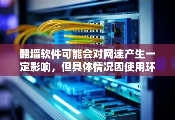 翻墙软件可能会对网速产生一定影响,但具体情况因使用环境、网络条件和软件设置而异。以下是影响网速的主要因素和可能的影响