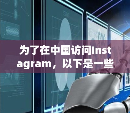 为了在中国访问Instagram，以下是一些可能的方法和建议，需谨慎考虑