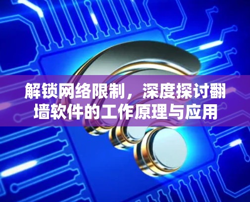 解锁网络限制,深度探讨翻墙软件的工作原理与应用