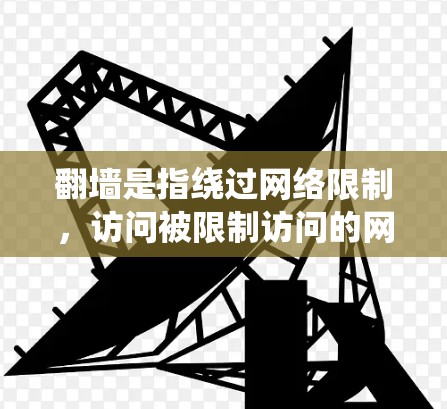 翻墙是指绕过网络限制,访问被限制访问的网站或服务。以下是详细的步骤指南和注意事项,帮助您安全有效地实现翻墙需求,同时保护网络安全和隐私