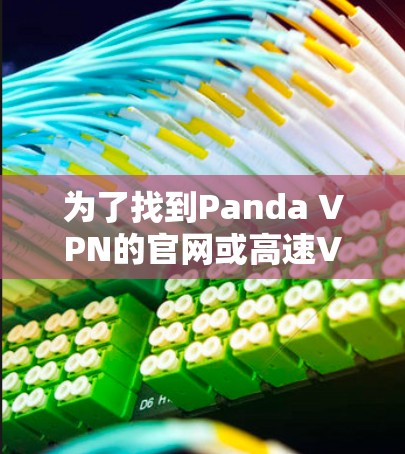 为了找到Panda VPN的官网或高速VPN软件的下载页面,请按照以下步骤操作