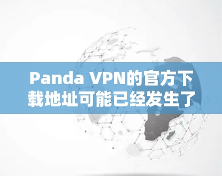 Panda VPN的官方下载地址可能已经发生了变化,或者该服务可能已经更名或停止提供服务。以下是一些可能的步骤来找到最新的信息