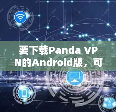 要下载Panda VPN的Android版，可以按照以下步骤操作
