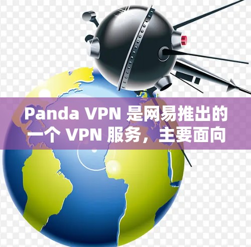 Panda VPN 是网易推出的一个 VPN 服务，主要面向中国用户，用于解决国内互联网访问限制的问题。以下是对 Panda VPN 功能的分析和总结