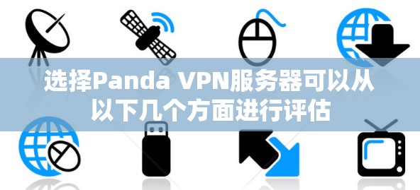 选择Panda VPN服务器可以从以下几个方面进行评估