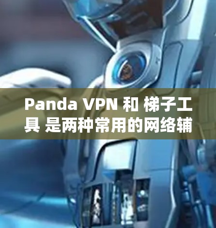 Panda VPN 和 梯子工具 是两种常用的网络辅助工具，用于绕过网络限制和访问受限的网站。以下是它们的详细介绍和使用方法