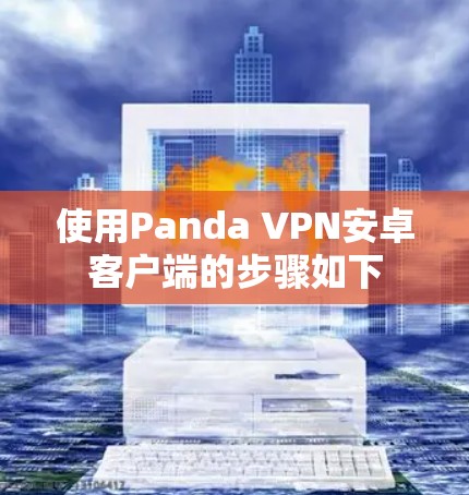 使用Panda VPN安卓客户端的步骤如下