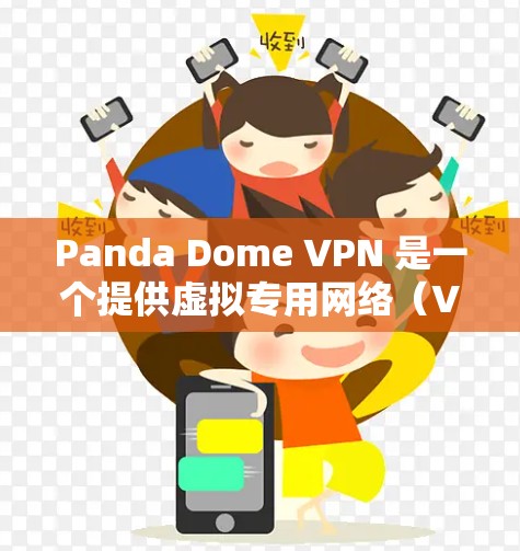 Panda Dome VPN 是一个提供虚拟专用网络（VPN）服务的公司，他们的客户端可以帮助用户连接到安全的网络，保护隐私和安全。以下是关于 Panda Dome VPN 客户端的一些信息和步骤