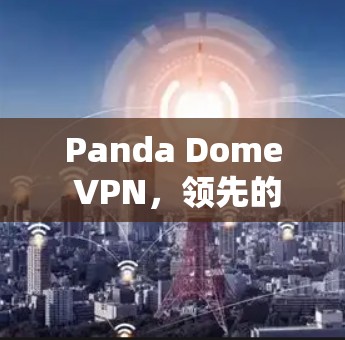 Panda Dome VPN，领先的网络安全保护方案