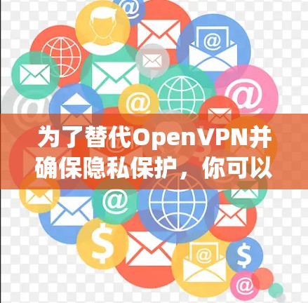 为了替代OpenVPN并确保隐私保护,你可以选择以下VPN软件,这些都是支持WireGuard或提供高安全性服务的优质选项 为了替代OpenVPN并确保隐私保护,你可以选择以下VPN软件,这些都是支持WireGuard或提供高安全性服务的优质选项