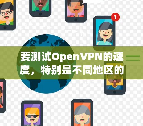 要测试OpenVPN的速度，特别是不同地区的节点，可以按照以下步骤进行