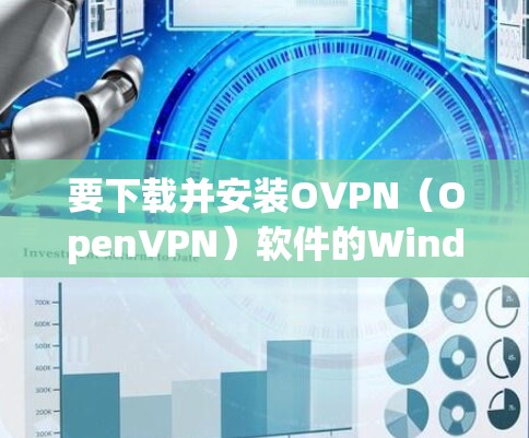 要下载并安装OVPN（OpenVPN）软件的Windows和安卓客户端，请按照以下步骤操作