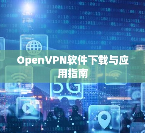 OpenVPN软件下载与应用指南 OpenVPN软件下载与应用指南