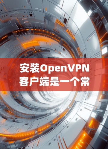 安装OpenVPN客户端是一个常见的操作,以下是针对不同操作系统的安装指南