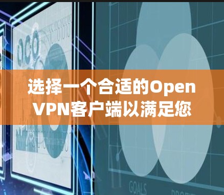 选择一个合适的OpenVPN客户端以满足您的需求，可以按照以下步骤操作