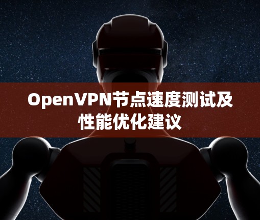 OpenVPN节点速度测试及性能优化建议 OpenVPN节点速度测试及性能优化建议