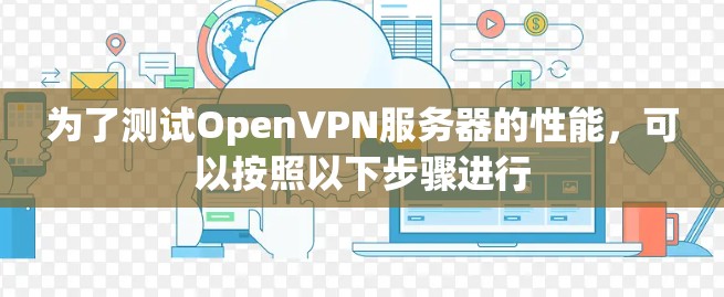 为了测试OpenVPN服务器的性能,可以按照以下步骤进行 为了测试OpenVPN服务器的性能,可以按照以下步骤进行