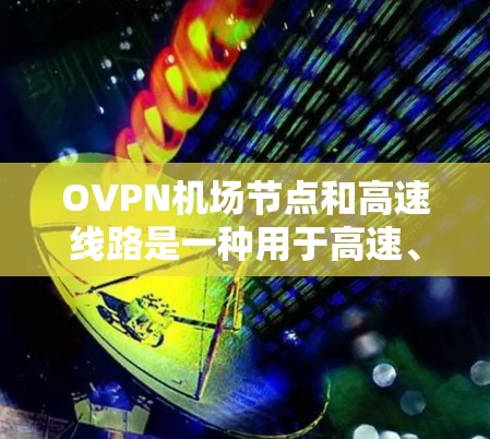 OVPN机场节点和高速线路是一种用于高速、安全的网络连接的解决方案,常用于企业、机构或个人用户的网络安全需求。以下是关于OVPN机场节点和高速线路的一些关键点和常见配置方法 OVPN机场节点和高速线路是一种用于高速、安全的网络连接的解决方案,常用于企业、机构或个人用户的网络安全需求。以下是关于OVPN机场节点和高速线路的一些关键点和常见配置方法