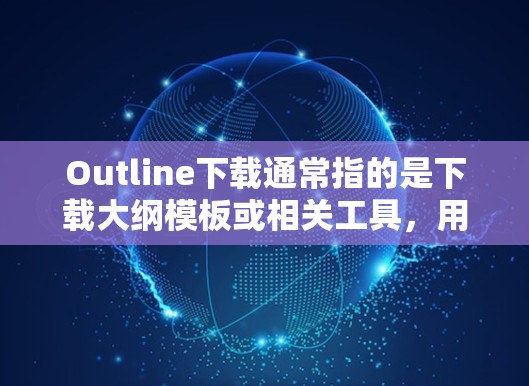 Outline下载通常指的是下载大纲模板或相关工具，用于帮助用户组织内容、规划结构或完成写作任务。以下是一些可能的解释和建议