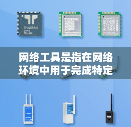 网络工具是指在网络环境中用于完成特定任务的软件或应用程序。这些工具可以帮助用户完成数据分析、网络管理、开发、设计、协作等多种功能。以下是网络工具的一般分类和常见工具的示例 网络工具是指在网络环境中用于完成特定任务的软件或应用程序。这些工具可以帮助用户完成数据分析、网络管理、开发、设计、协作等多种功能。以下是网络工具的一般分类和常见工具的示例