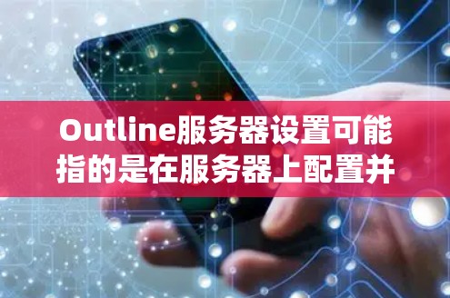 Outline服务器设置可能指的是在服务器上配置并使用Outline（一种基于云的项目管理工具，支持跨平台协作的项目管理和知识管理系统）或类似工具的服务器设置。以下是一些可能的步骤和注意事项