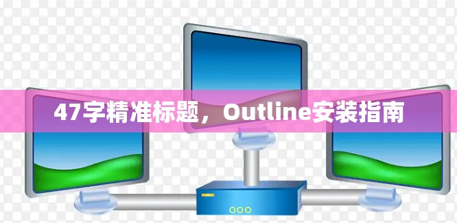 47字精准标题,Outline安装指南 47字精准标题,Outline安装指南
