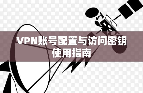 VPN账号配置与访问密钥使用指南