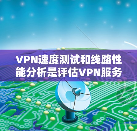 VPN速度测试和线路性能分析是评估VPN服务质量和网络连接性能的重要任务。以下是一个详细的轮廓，涵盖了从基础测试到高级分析的内容