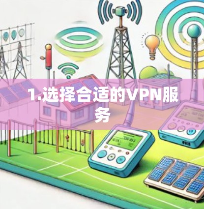 1.选择合适的VPN服务