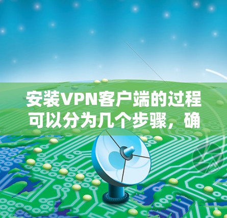 安装VPN客户端的过程可以分为几个步骤,确保每一个环节都安全且正确。以下是详细的步骤指南
