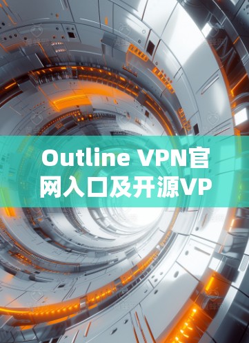 Outline VPN官网入口及开源VPN客户端下载指南