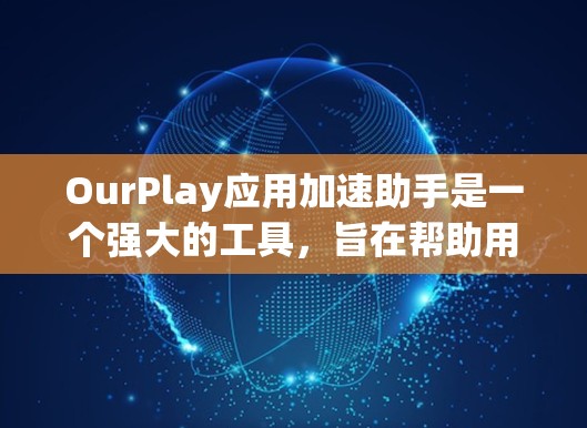 OurPlay应用加速助手是一个强大的工具,旨在帮助用户自动化任务、生成代码、处理数据和文档,并优化性能。以下是对OurPlay的详细分析 OurPlay应用加速助手是一个强大的工具,旨在帮助用户自动化任务、生成代码、处理数据和文档,并优化性能。以下是对OurPlay的详细分析
