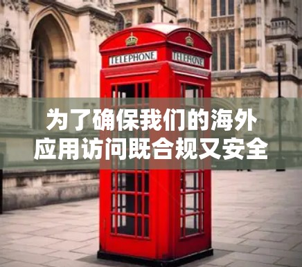 为了确保我们的海外应用访问既合规又安全,可以按照以下步骤进行