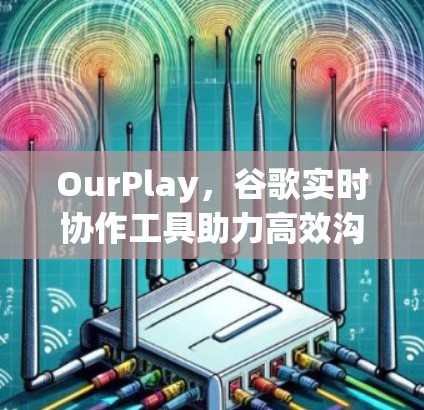 OurPlay，谷歌实时协作工具助力高效沟通