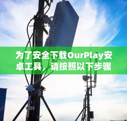 为了安全下载OurPlay安卓工具，请按照以下步骤操作