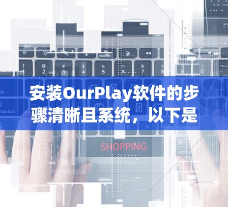 安装OurPlay软件的步骤清晰且系统,以下是详细的安装指南 安装OurPlay软件的步骤清晰且系统,以下是详细的安装指南