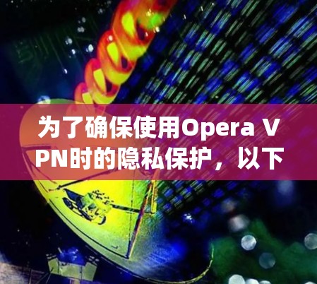 为了确保使用Opera VPN时的隐私保护，以下是详细的设置指南