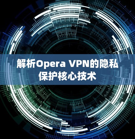 解析Opera VPN的隐私保护核心技术