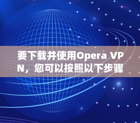 要下载并使用Opera VPN，您可以按照以下步骤操作