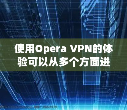 使用Opera VPN的体验可以从多个方面进行分析，以下是对其的详细分析