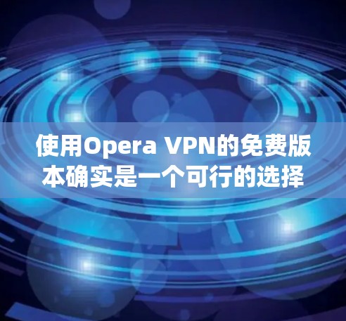 使用Opera VPN的免费版本确实是一个可行的选择，但需要注意以下几点
