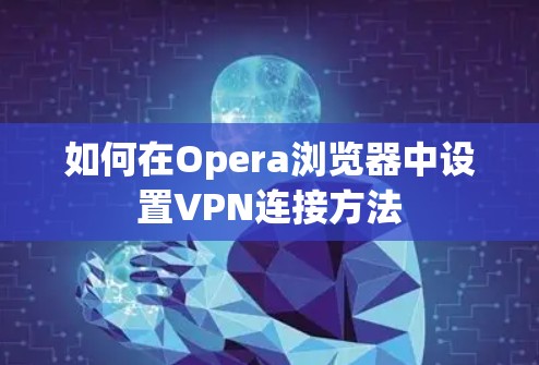 如何在Opera浏览器中设置VPN连接方法