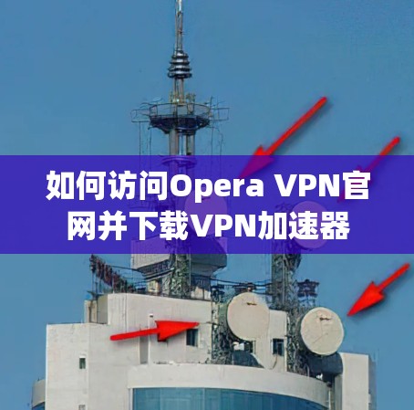 如何访问Opera VPN官网并下载VPN加速器