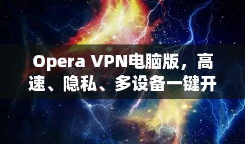 Opera VPN电脑版,高速、隐私、多设备一键开
